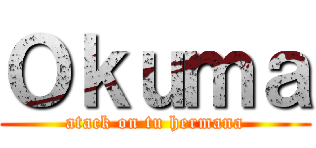 Ｏｋｕｍａ (atack on tu hermana)