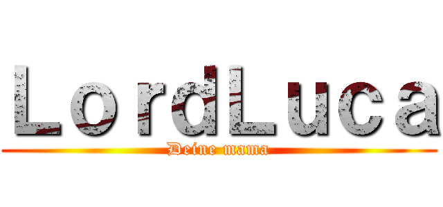 ＬｏｒｄＬｕｃａ (Deine mama)
