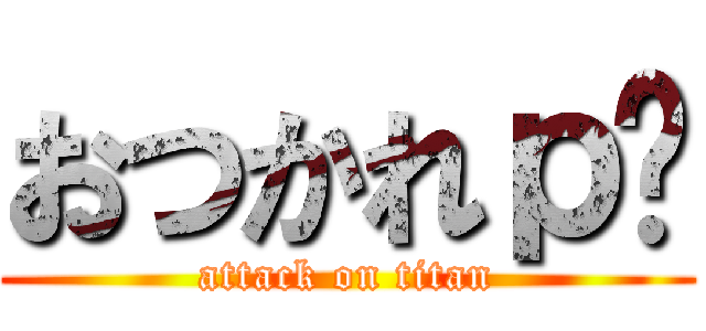 おつかれｐ− (attack on titan)