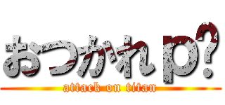 おつかれｐ− (attack on titan)