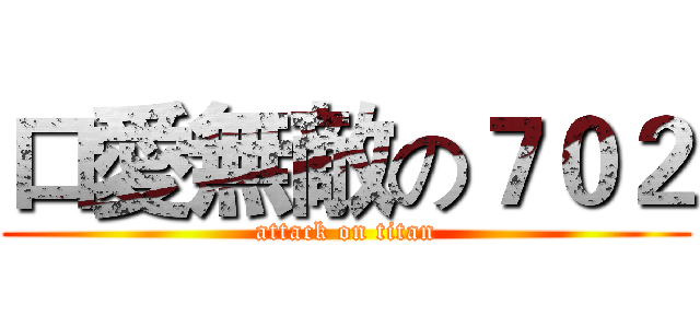 口愛無敵の７０２ (attack on titan)