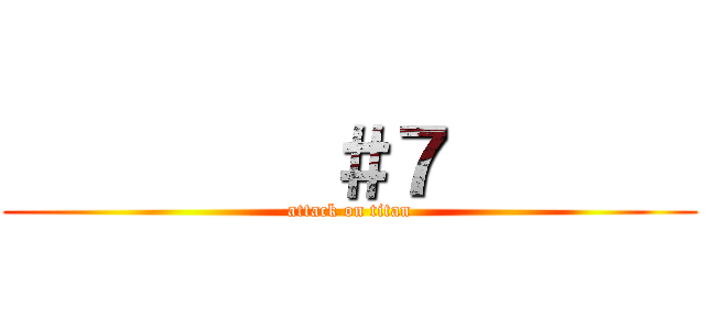          ＃７        (attack on titan)