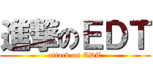 進撃のＥＤＴ (attack on EDT)