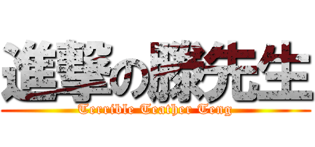 進撃の滕先生 (Terrible Teather Teng)
