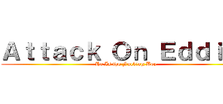 Ａｔｔａｃｋ Ｏｎ Ｅｄｄｉｅ！ (He Is the Fucking Boy)