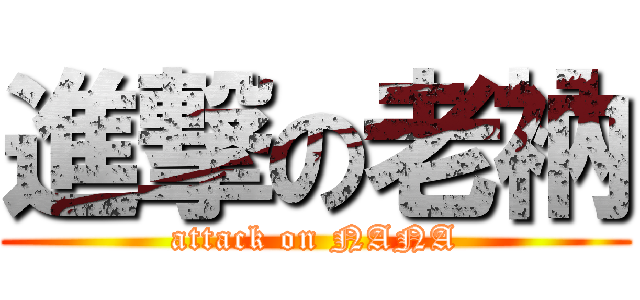 進撃の老衲 (attack on NANA)