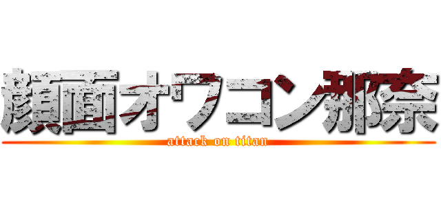 顔面オワコン那奈 (attack on titan)