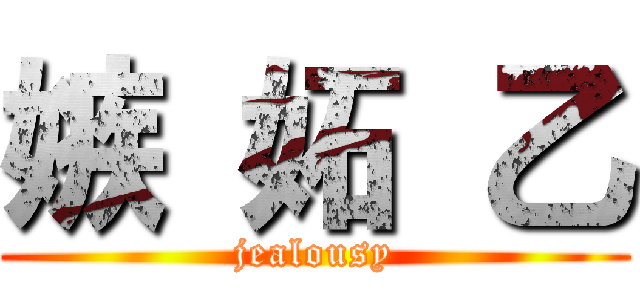 嫉 妬 乙 (jealousy)