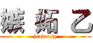 嫉 妬 乙 (jealousy)