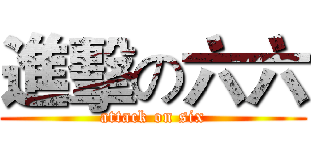進擊の六六 (attack on six)