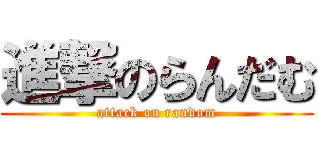 進撃のらんだむ (attack on random)
