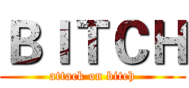 ＢＩＴＣＨ (attack on bitch)