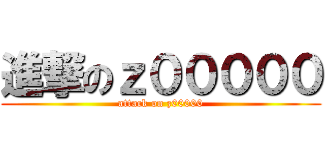 進撃のｚ０００００ (attack on z00000)