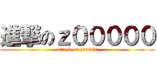 進撃のｚ０００００ (attack on z00000)