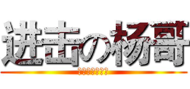 进击の杨哥 (俺是一个小煞笔)