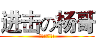 进击の杨哥 (俺是一个小煞笔)