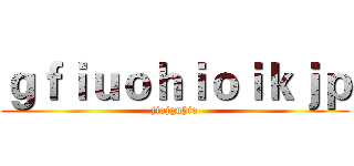 ｇｆｉｕｏｈｉｏｉｋｊｐ (jiojguhio)