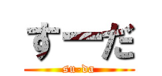 すーだ (su-da)