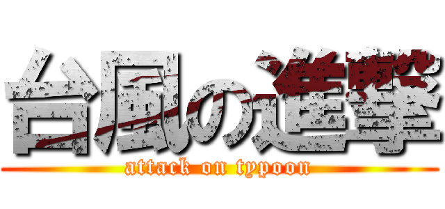 台風の進撃 (attack on typoon)