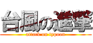 台風の進撃 (attack on typoon)