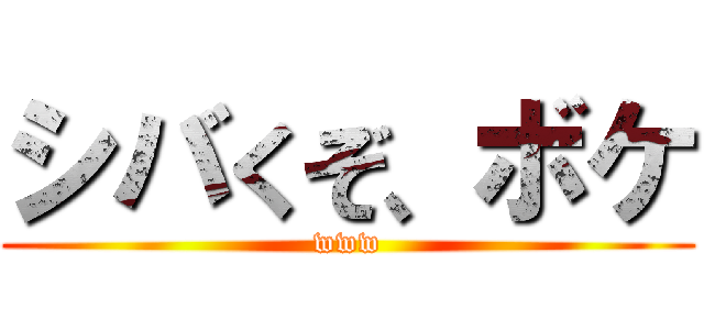 シバくぞ、ボケ (www)