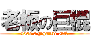 老板の巨棍 (boss\'s gigantic dick)