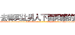 去哪买让男人下面阳痿的药 (去哪买让男人下面阳痿的药【电-186x2687x6963-Q278180069元-吉-药-业】我们做的是长期生意,靠的是老客户长期支持 http://sngk.net/kzdrWn
)