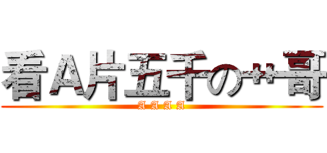 看Ａ片五千の艹哥 (A A A A)