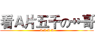 看Ａ片五千の艹哥 (A A A A)
