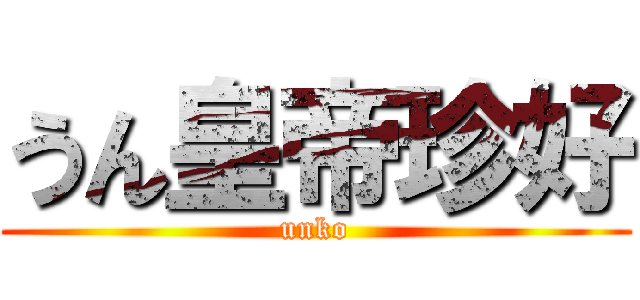 うん皇帝珍好 (unko)