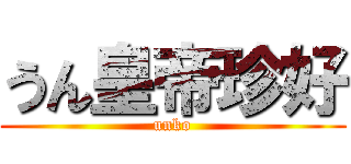 うん皇帝珍好 (unko)