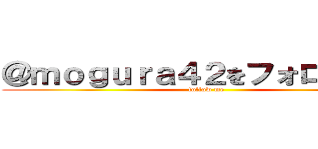 ＠ｍｏｇｕｒａ４２をフォローしてね (follow me)