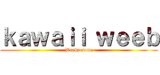 ｋａｗａｉｉ ｗｅｅｂ (Weeby sama)