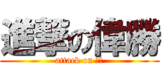 進撃の偉勝 (attack on 嬷控)