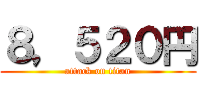 ８，５２０円 (attack on titan)