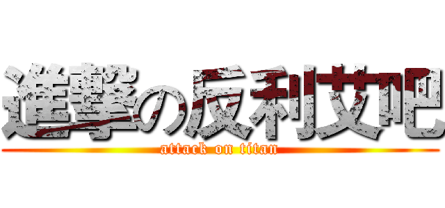 進撃の反利艾吧 (attack on titan)