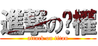 進撃の傻權 (attack on titan)