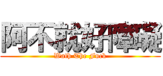 阿不就好障礙 (Wath The Fuck)