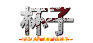 杯子 (attack on titan)