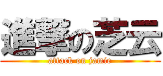 進撃の芝云 (attack on jamie)