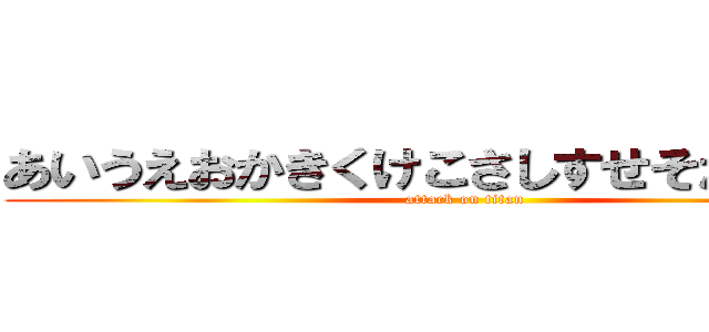 あいうえおかきくけこさしすせそたちつてと (attack on titan)