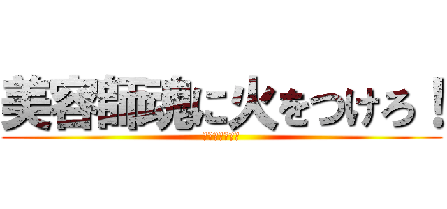 美容師魂に火をつけろ！ (君の技が創る。)