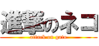 進撃のネコ (attack on gato)