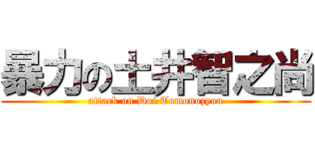暴力の土井智之尚 (attack on Doi Tomonozyou)