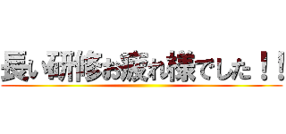 長い研修お疲れ様でした！！ ()
