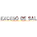 ＥＸＣＥＳＯ ＤＥ ＳＡＬ (過剰な塩)