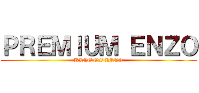 ＰＲＥＭＩＵＭ ＥＮＺＯ (KING OF KING)