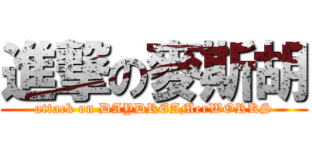 進撃の麥斯胡 (attack on DAYDREAMerWORKS)