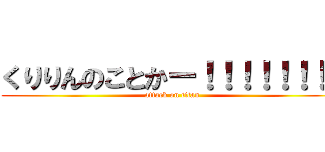 くりりんのことかー！！！！！！！！ (attack on titan)