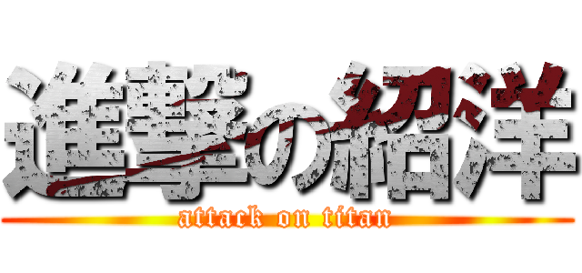 進撃の紹洋 (attack on titan)